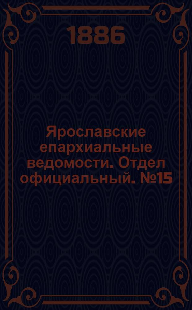 Ярославские епархиальные ведомости. Отдел официальный. № 15 (14 апреля 1886 г.)