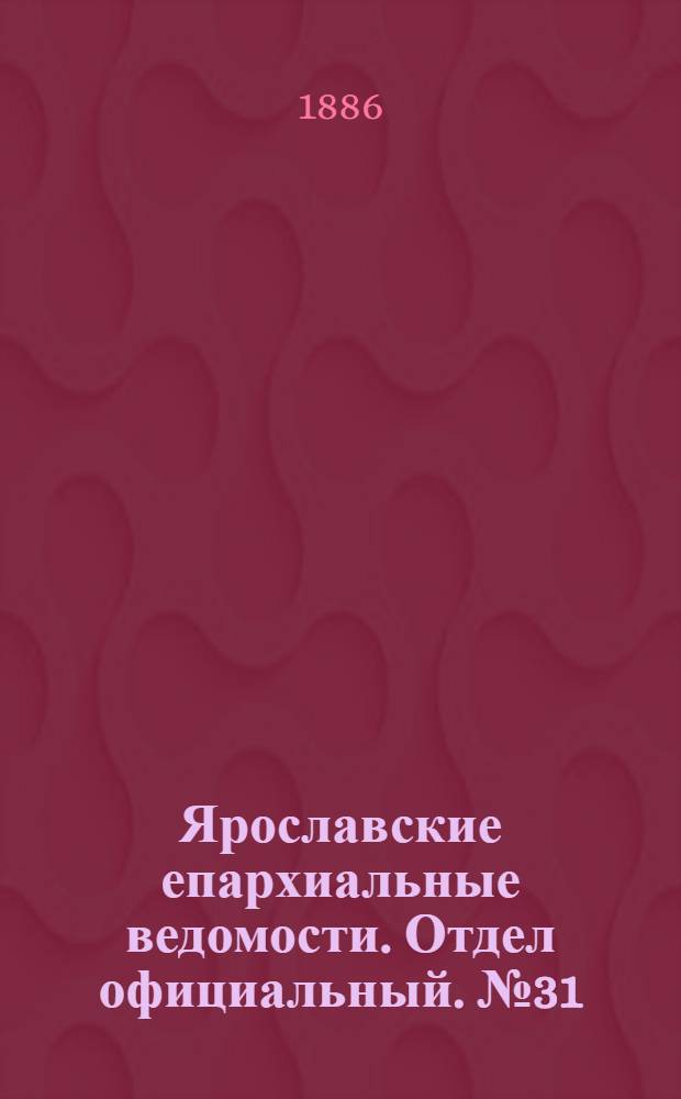 Ярославские епархиальные ведомости. Отдел официальный. № 31 (4 августа 1886 г.)