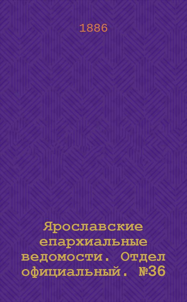 Ярославские епархиальные ведомости. Отдел официальный. № 36 (8 сентября 1886 г.)