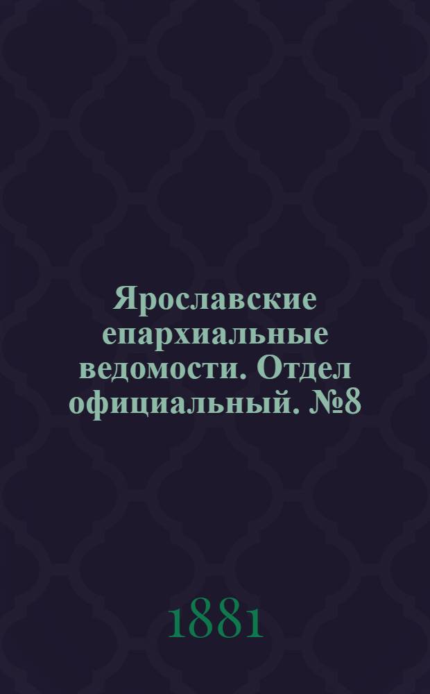 Ярославские епархиальные ведомости. Отдел официальный. № 8 (21 февраля 1881 г.)