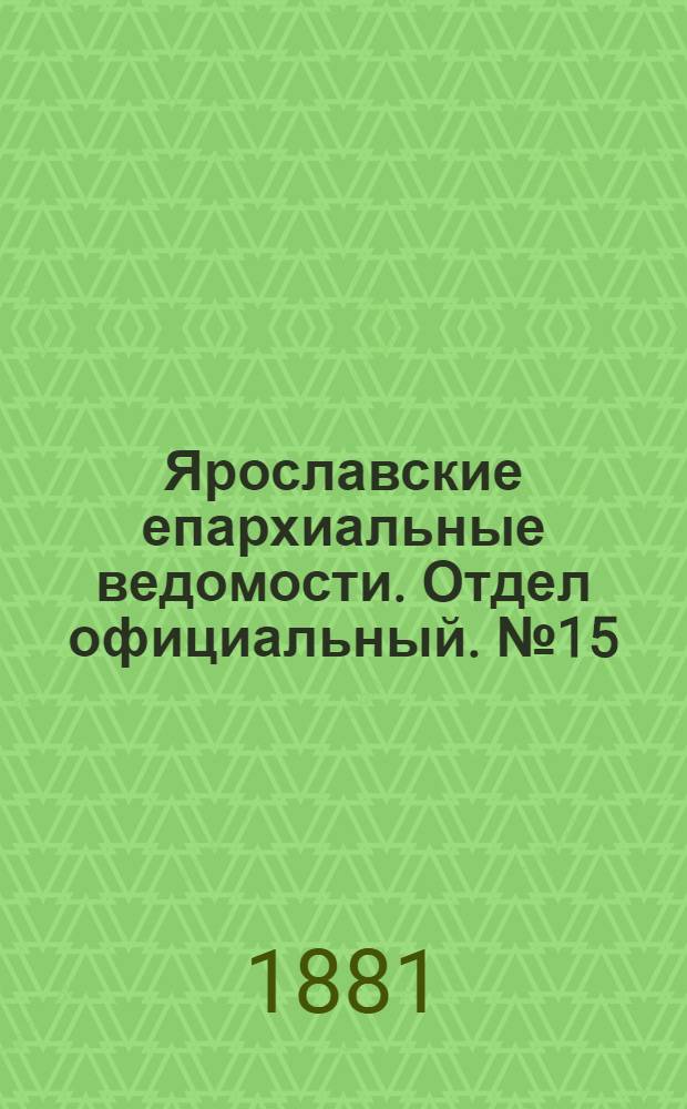 Ярославские епархиальные ведомости. Отдел официальный. № 15 (11 апреля 1881 г.)