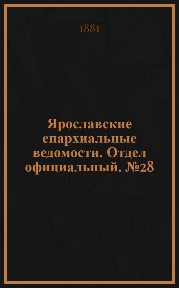 Ярославские епархиальные ведомости. Отдел официальный. № 28 (11 июля 1881 г.)