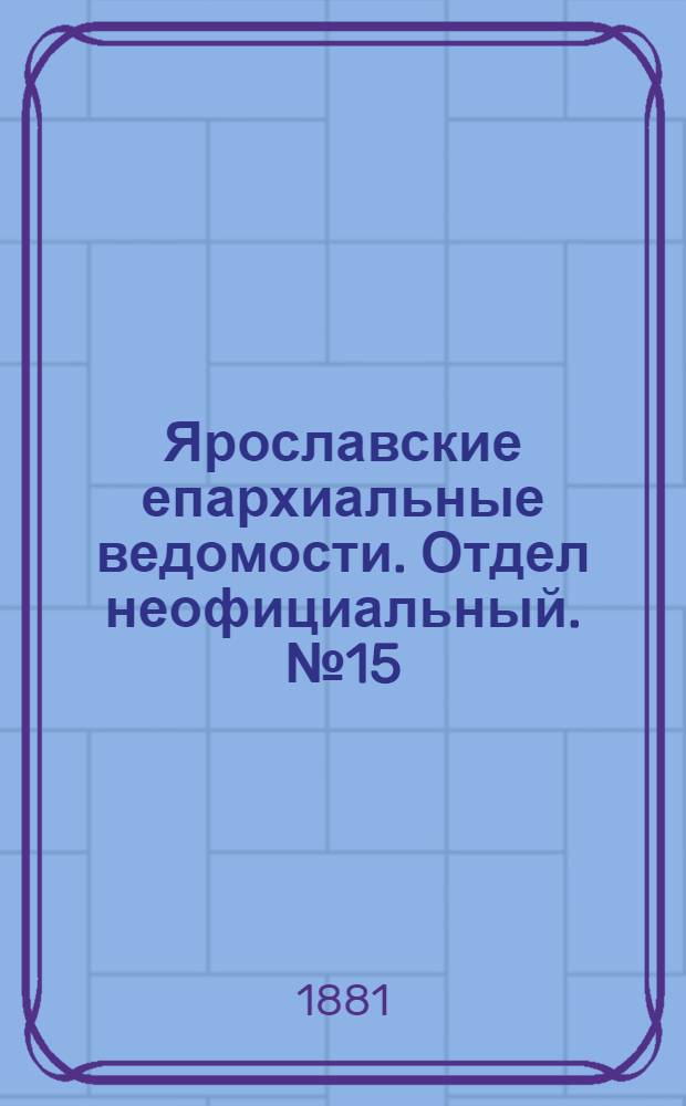 Ярославские епархиальные ведомости. Отдел неофициальный. № 15 (11 апреля 1881 г.)