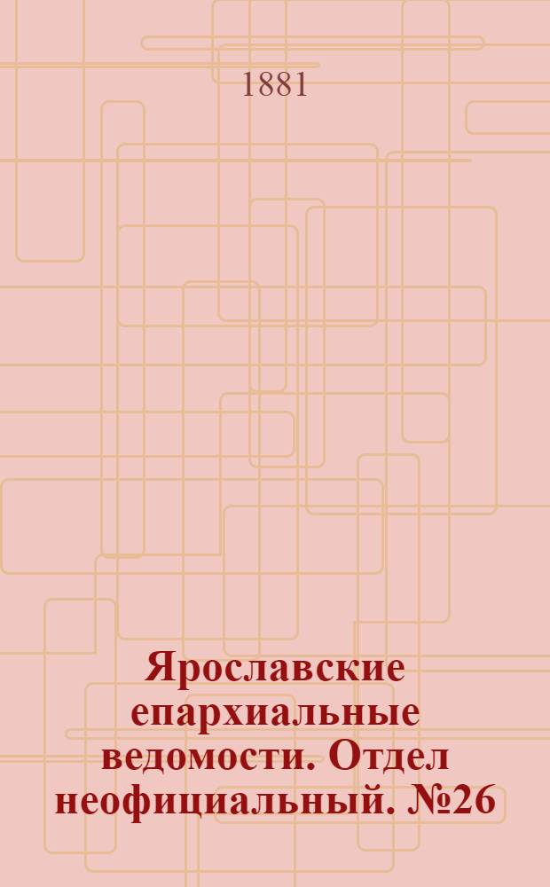 Ярославские епархиальные ведомости. Отдел неофициальный. № 26 (27 июня 1881 г.)