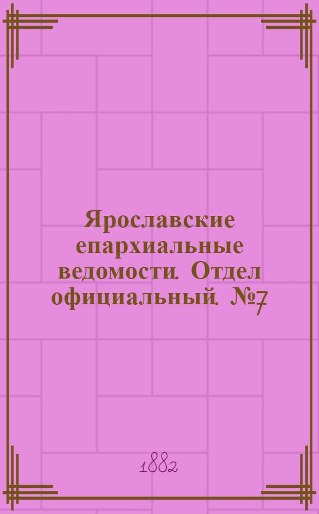 Ярославские епархиальные ведомости. Отдел официальный. № 7 (13 февраля 1882 г.)
