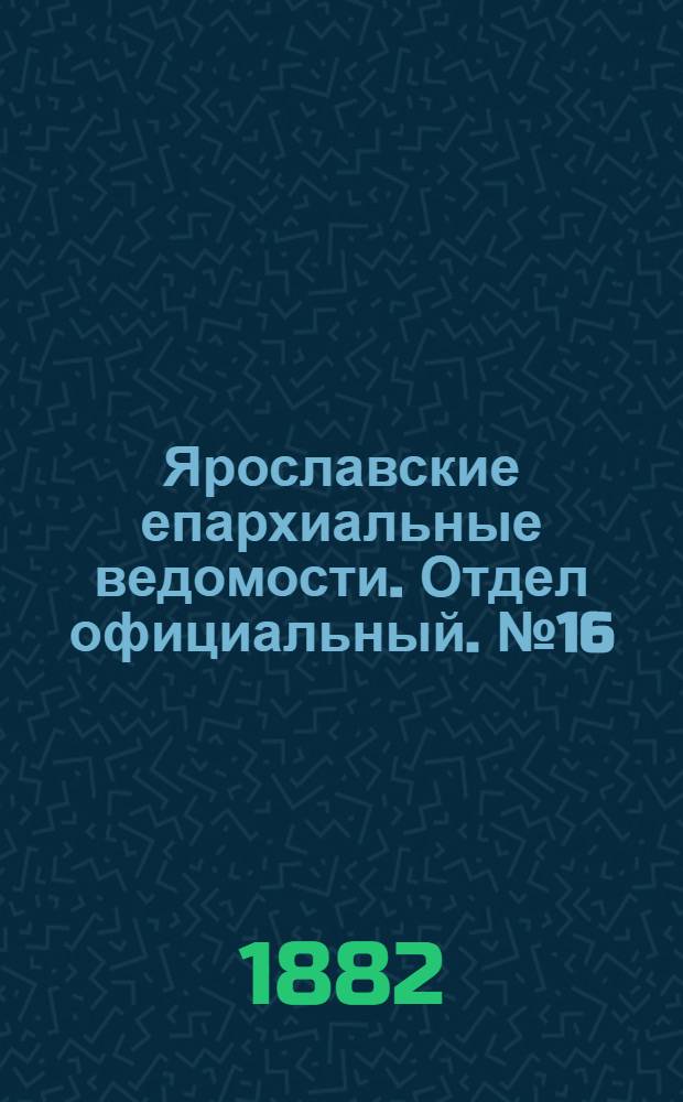 Ярославские епархиальные ведомости. Отдел официальный. № 16 (17 апреля 1882 г.)
