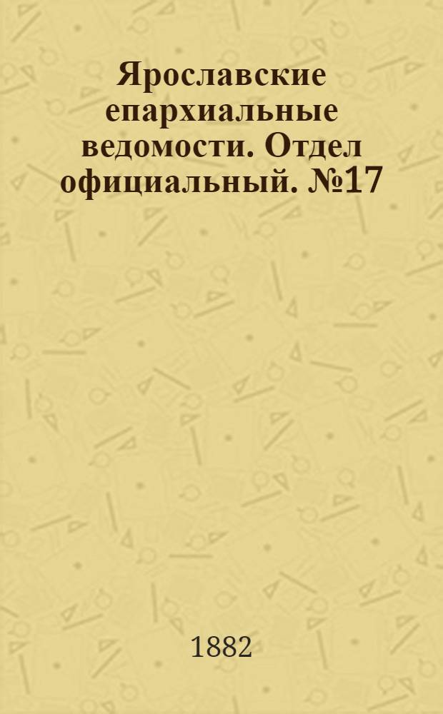 Ярославские епархиальные ведомости. Отдел официальный. № 17 (24 апреля 1882 г.)