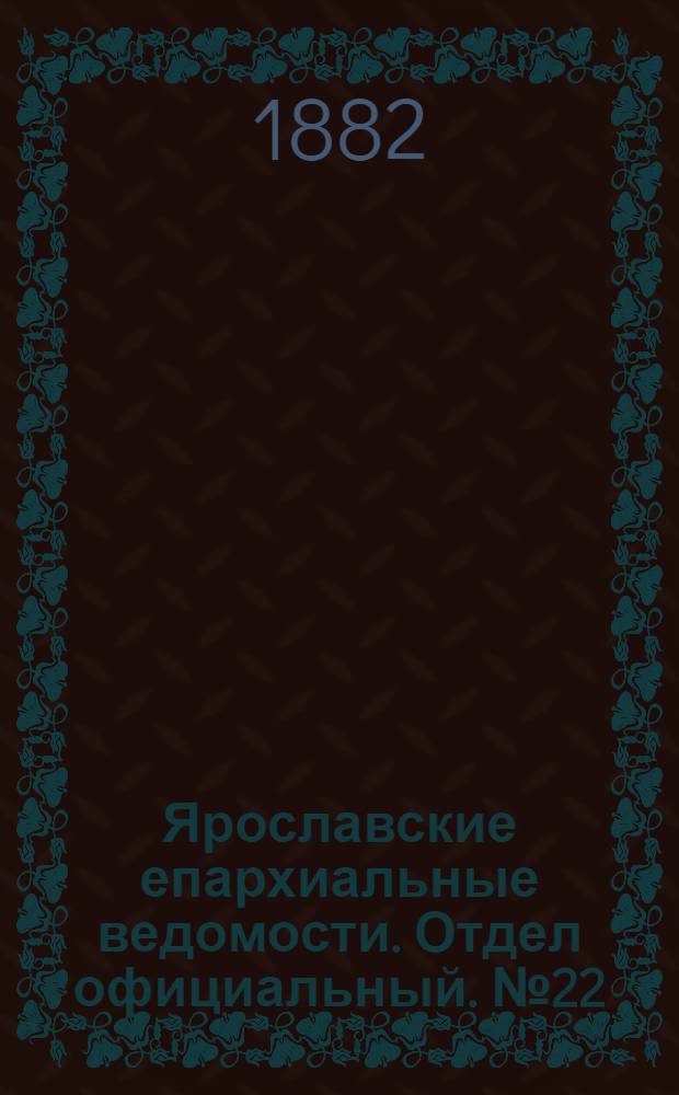 Ярославские епархиальные ведомости. Отдел официальный. № 22 (29 мая 1882 г.)