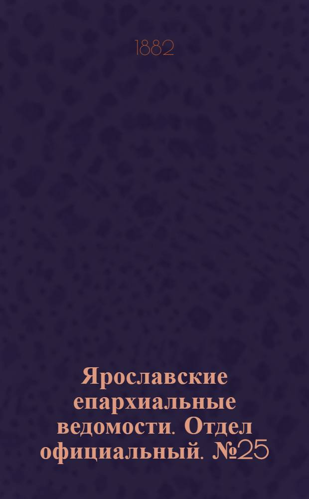 Ярославские епархиальные ведомости. Отдел официальный. № 25 (19 июня 1882 г.)