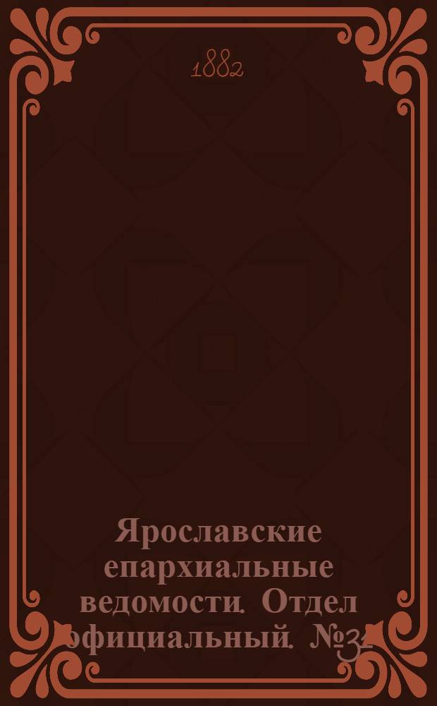 Ярославские епархиальные ведомости. Отдел официальный. № 31 (31 июля 1882 г.)