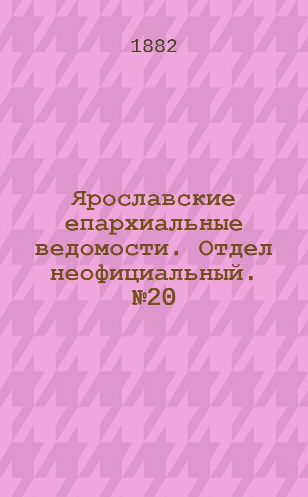 Ярославские епархиальные ведомости. Отдел неофициальный. № 20 (15 мая 1882 г.)