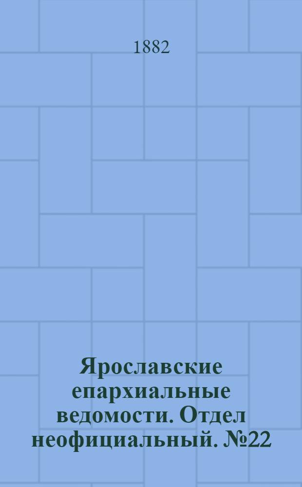 Ярославские епархиальные ведомости. Отдел неофициальный. № 22 (29 мая 1882 г.)