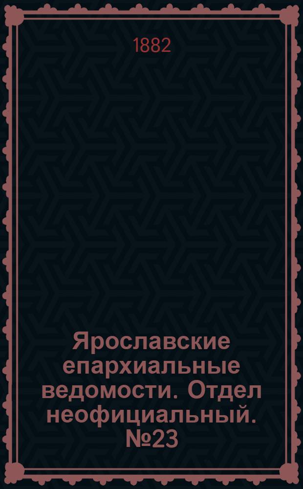 Ярославские епархиальные ведомости. Отдел неофициальный. № 23 (5 июня 1882 г.)