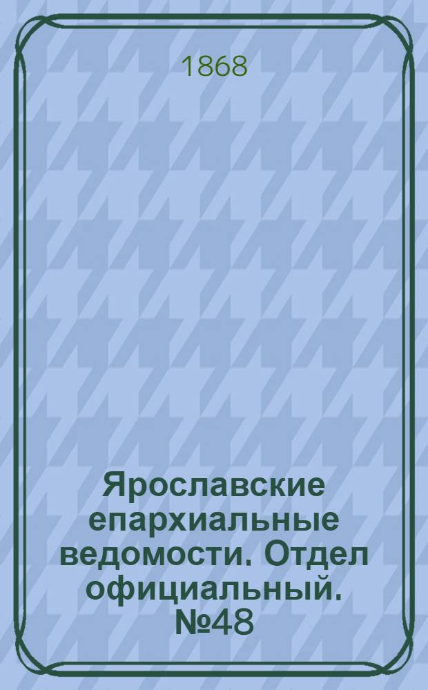 Ярославские епархиальные ведомости. Отдел официальный. № 48 (30 ноября 1868 г.)