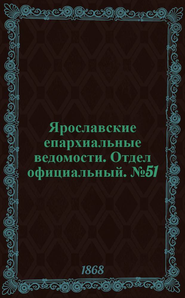 Ярославские епархиальные ведомости. Отдел официальный. № 51 (21 декабря 1868 г.)
