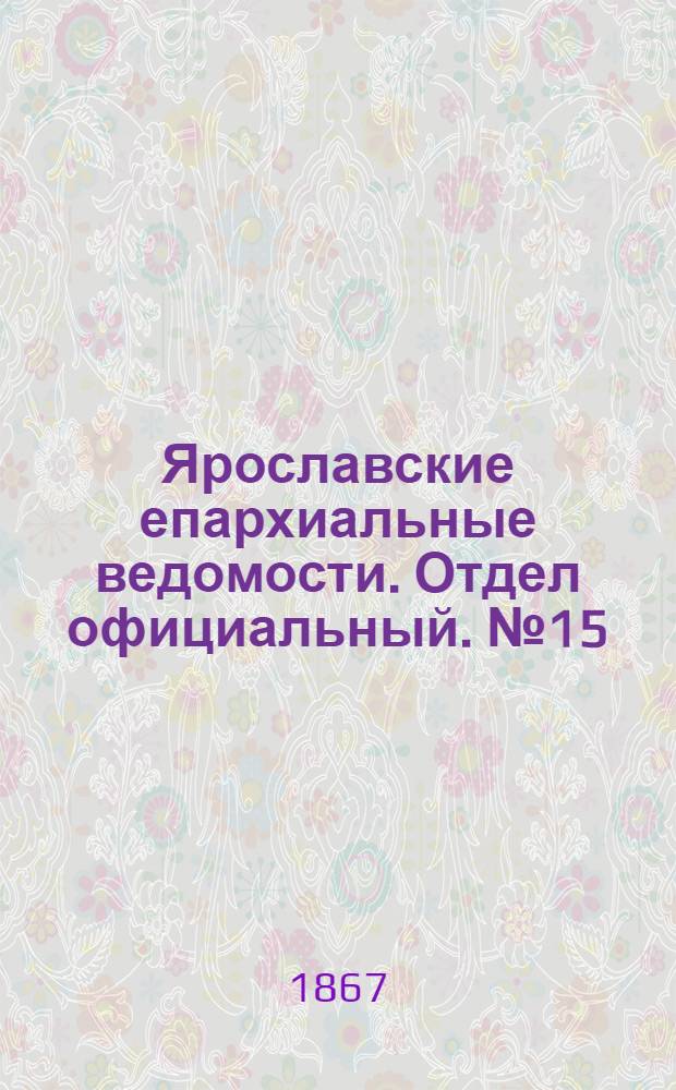 Ярославские епархиальные ведомости. Отдел официальный. № 15 (15 апреля 1867 г.)