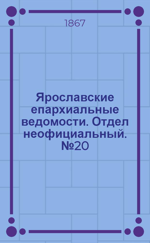 Ярославские епархиальные ведомости. Отдел неофициальный. № 20 (20 мая 1867 г.)