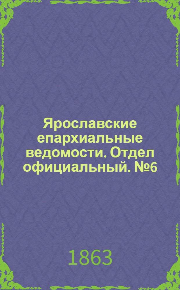 Ярославские епархиальные ведомости. Отдел официальный. № 6 (6 февраля 1863 г.)