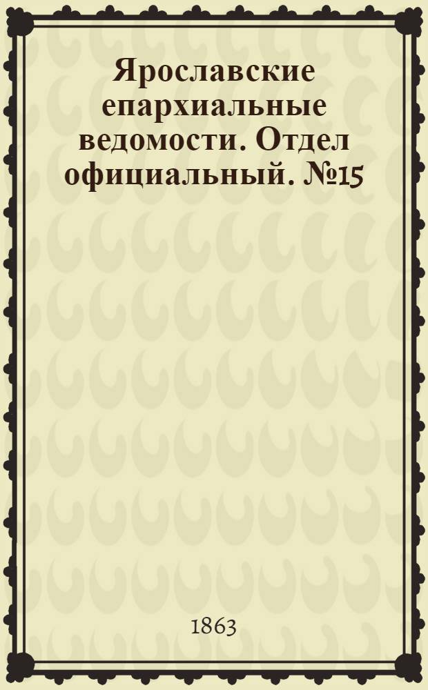 Ярославские епархиальные ведомости. Отдел официальный. № 15 (11 апреля 1863 г.)