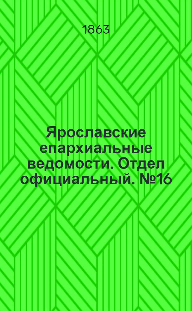Ярославские епархиальные ведомости. Отдел официальный. № 16 (18 апреля 1863 г.)