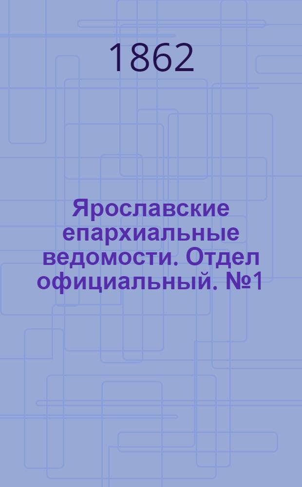 Ярославские епархиальные ведомости. Отдел официальный. № 1 (7 января 1862 г.)