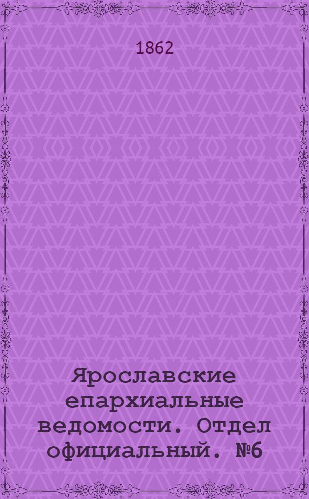 Ярославские епархиальные ведомости. Отдел официальный. № 6 (11 февраля 1862 г.)