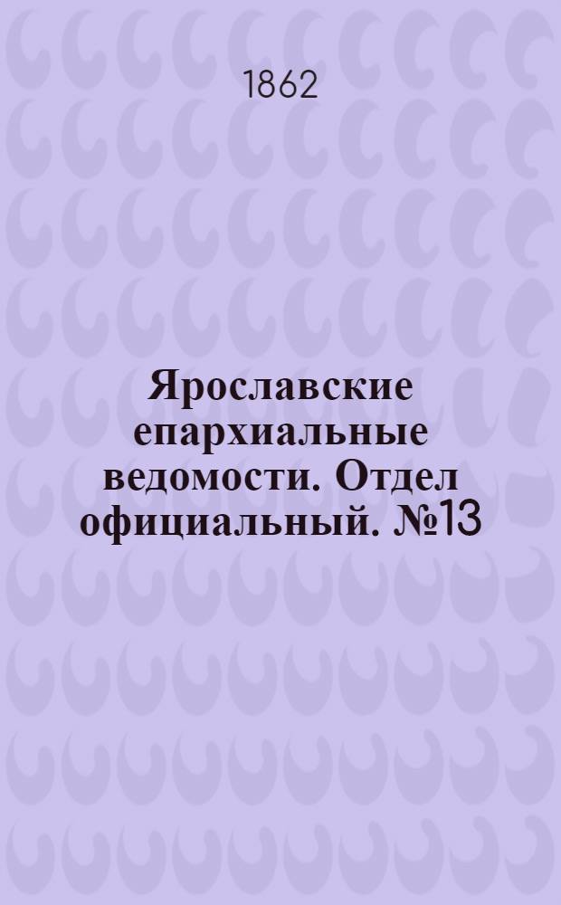 Ярославские епархиальные ведомости. Отдел официальный. № 13 (1 апреля 1862 г.)