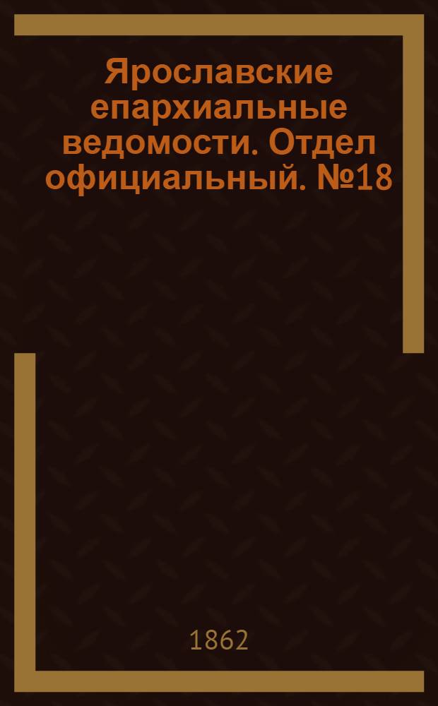 Ярославские епархиальные ведомости. Отдел официальный. № 18 (6 мая 1862 г.)