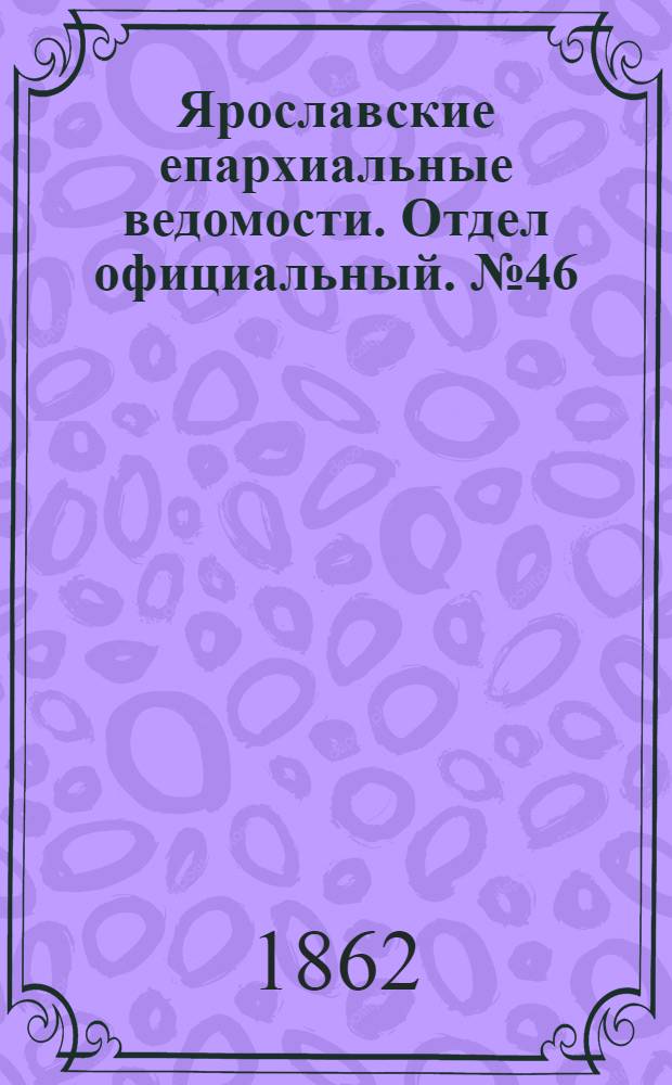 Ярославские епархиальные ведомости. Отдел официальный. № 46 (18 ноября 1862 г.)