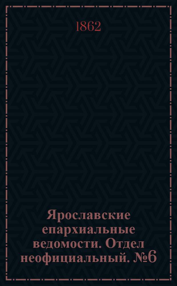 Ярославские епархиальные ведомости. Отдел неофициальный. № 6 (11 февраля 1862 г.)