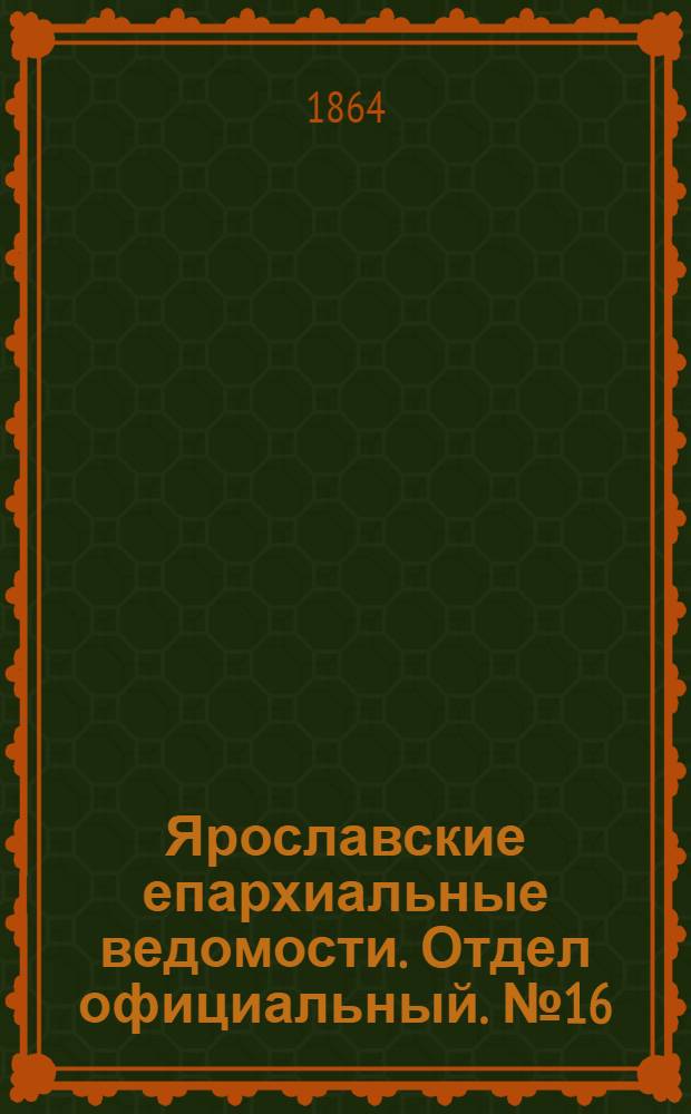 Ярославские епархиальные ведомости. Отдел официальный. № 16 (18 апреля 1864 г.)