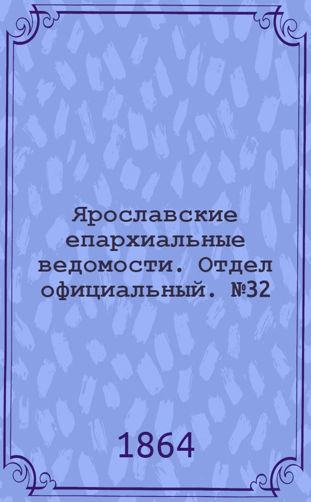 Ярославские епархиальные ведомости. Отдел официальный. № 32 (8 августа 1864 г.)