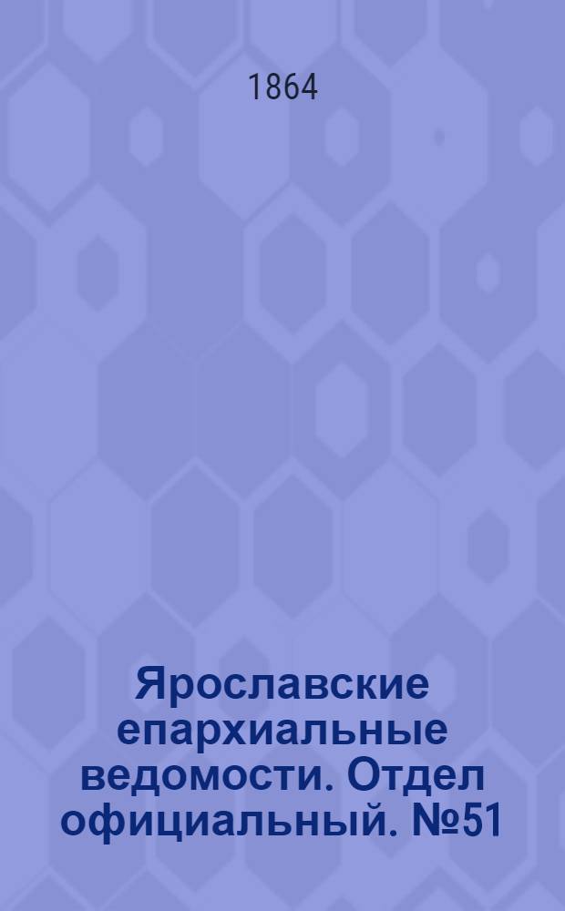 Ярославские епархиальные ведомости. Отдел официальный. № 51 (26 декабря 1864 г.)