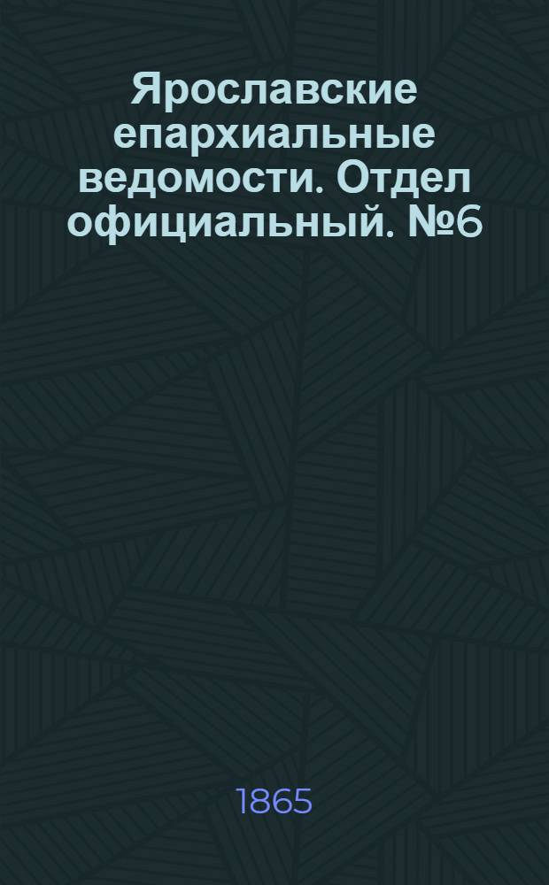 Ярославские епархиальные ведомости. Отдел официальный. № 6 (6 февраля 1865 г.)