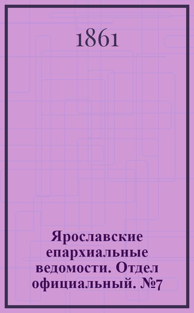 Ярославские епархиальные ведомости. Отдел официальный. № 7 (12 февраля 1861 г.)