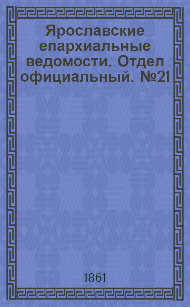 Ярославские епархиальные ведомости. Отдел официальный. № 21 (21 мая 1861 г.)