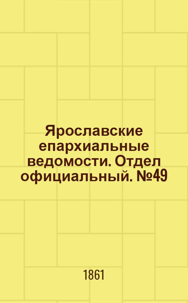 Ярославские епархиальные ведомости. Отдел официальный. № 49 (3 декабря 1861 г.)