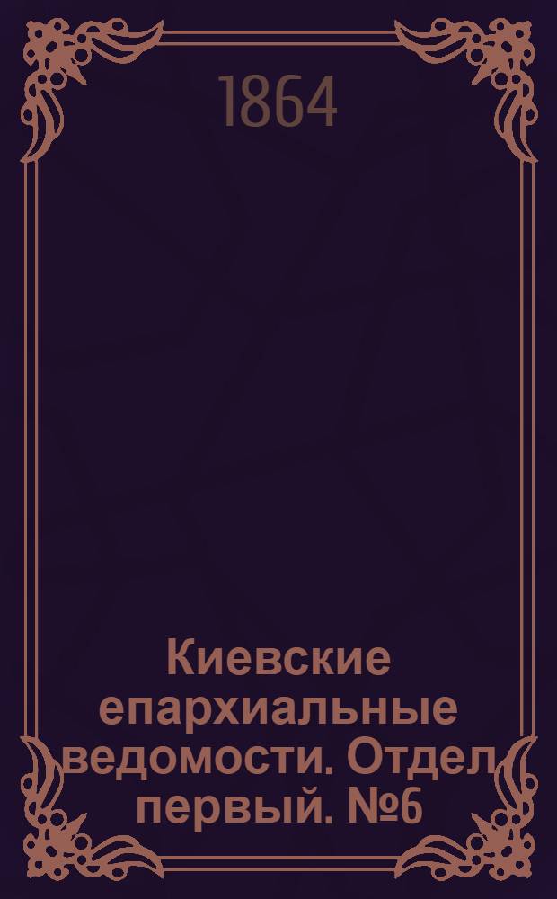Киевские епархиальные ведомости. Отдел первый. № 6 (15 марта 1864 г.)