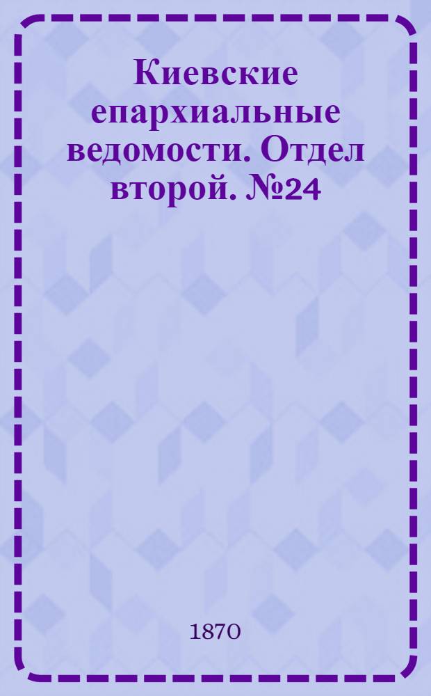 Киевские епархиальные ведомости. Отдел второй. № 24 (16 декабря 1870 г.)