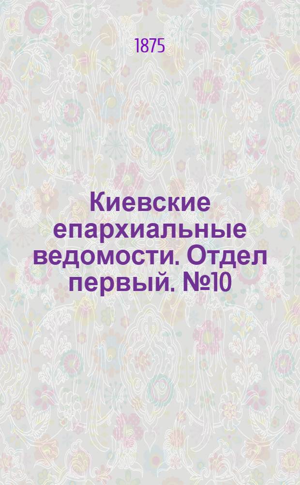 Киевские епархиальные ведомости. Отдел первый. № 10 (16 мая 1875 г.)