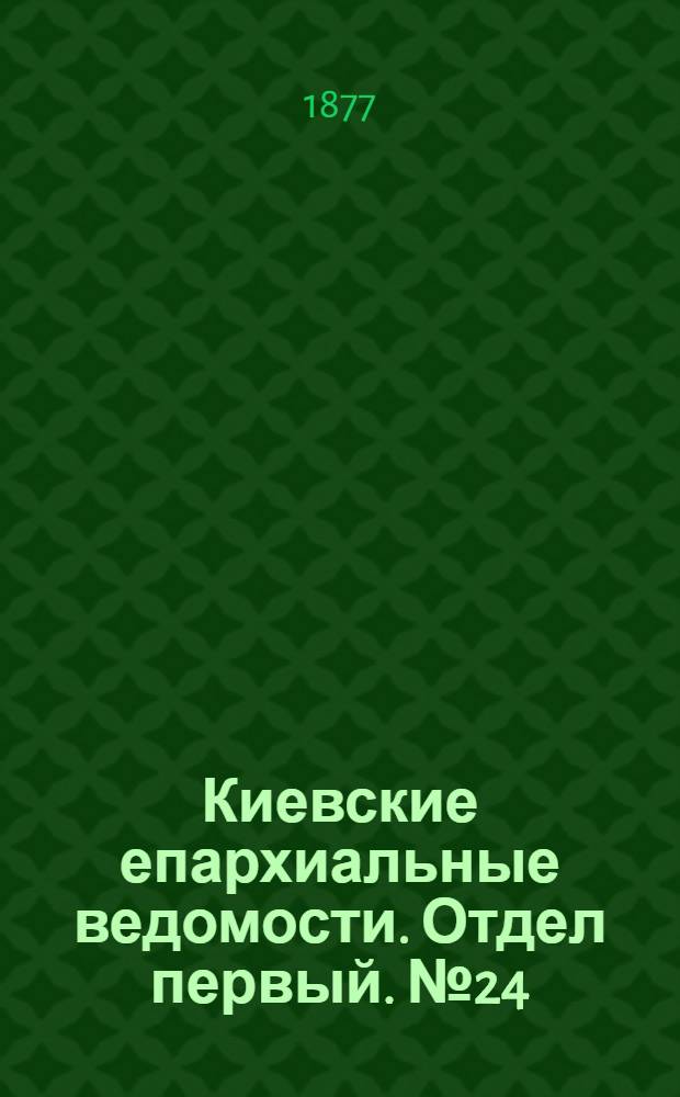 Киевские епархиальные ведомости. Отдел первый. № 24 (16 декабря 1877 г.)