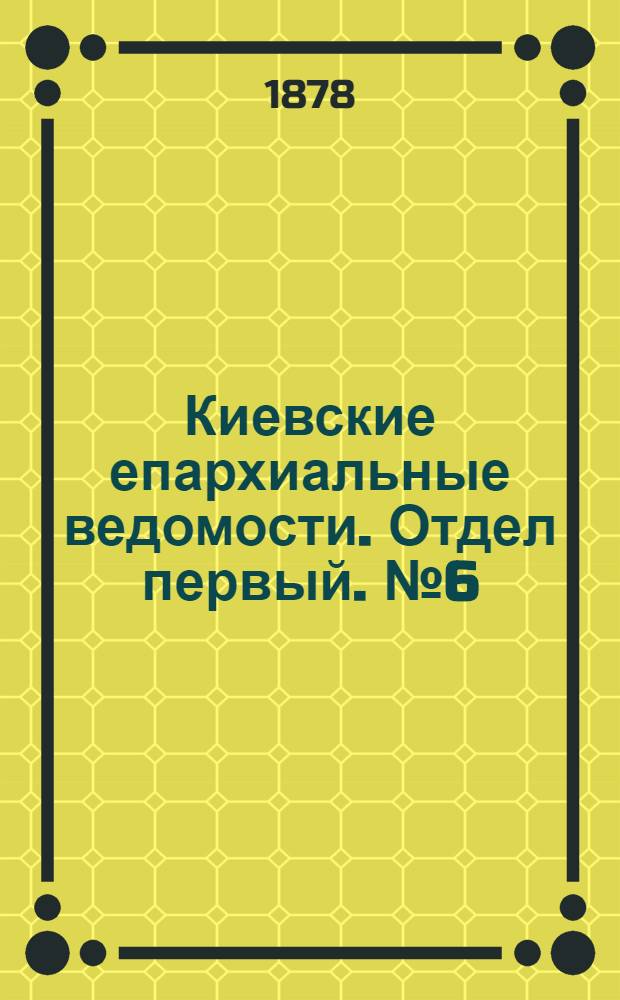 Киевские епархиальные ведомости. Отдел первый. № 6 (16 марта 1878 г.)