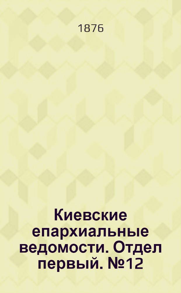Киевские епархиальные ведомости. Отдел первый. № 12 (16 июня 1876 г.)