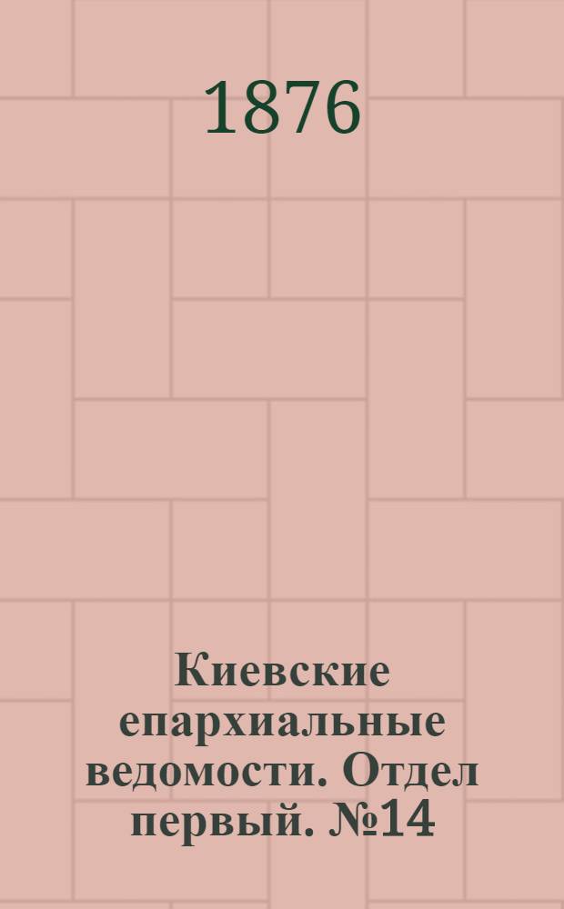 Киевские епархиальные ведомости. Отдел первый. № 14 (16 июля 1876 г.)