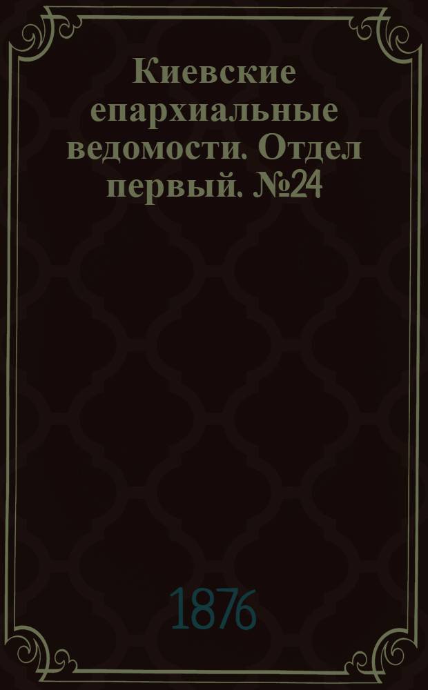 Киевские епархиальные ведомости. Отдел первый. № 24 (16 декабря 1876 г.)