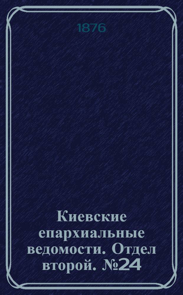 Киевские епархиальные ведомости. Отдел второй. № 24 (16 декабря 1876 г.)