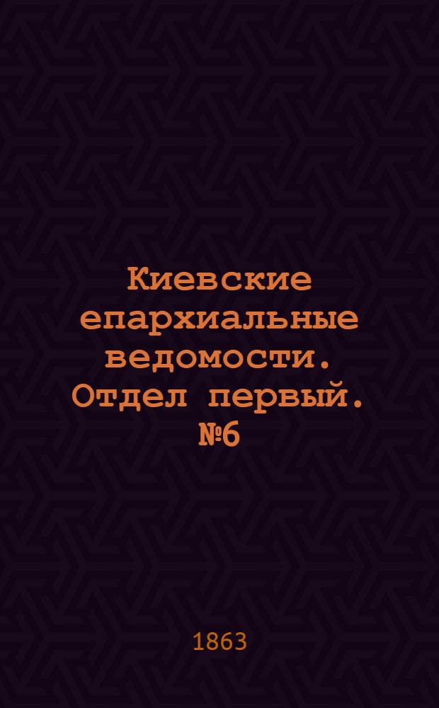 Киевские епархиальные ведомости. Отдел первый. № 6 (15 марта 1863 г.)