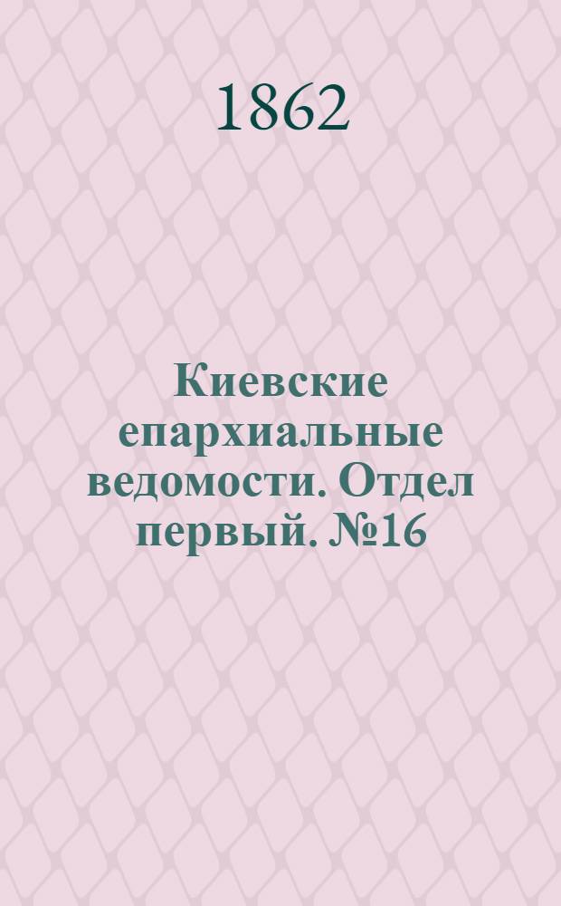 Киевские епархиальные ведомости. Отдел первый. № 16 (15 августа 1862 г.)