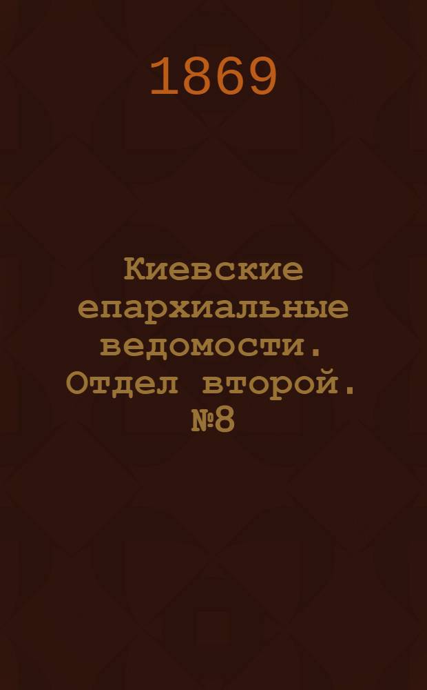 Киевские епархиальные ведомости. Отдел второй. № 8 (16 апреля 1869 г.)