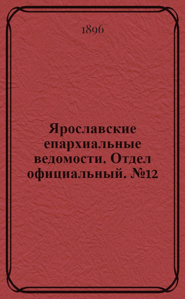 Ярославские епархиальные ведомости. Отдел официальный. № 12 (19 марта 1896 г.)
